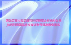网站页面内容深度和详尽程度会影响排名吗_如何利用网站社交媒体账号提高搜索排名