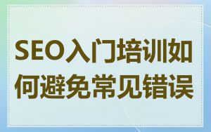 SEO入门培训如何避免常见错误