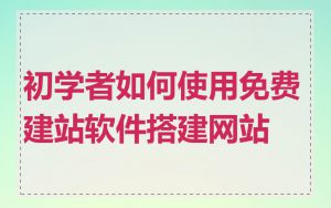 初学者如何使用免费建站软件搭建网站
