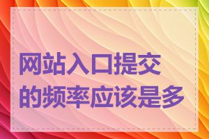 网站入口提交的频率应该是多少