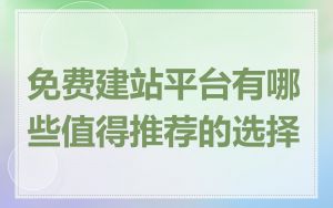 免费建站平台有哪些值得推荐的选择