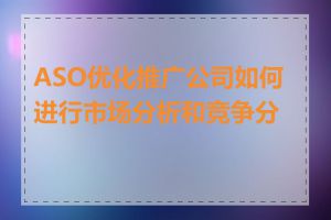 ASO优化推广公司如何进行市场分析和竞争分析