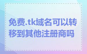 免费.tk域名可以转移到其他注册商吗