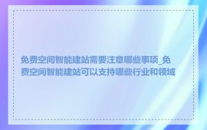 免费空间智能建站需要注意哪些事项_免费空间智能建站可以支持哪些行业和领域