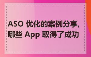 ASO 优化的案例分享,哪些 App 取得了成功