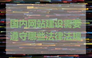 国内网站建设需要遵守哪些法律法规