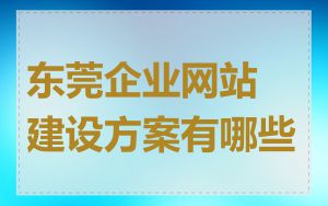 东莞企业网站建设方案有哪些