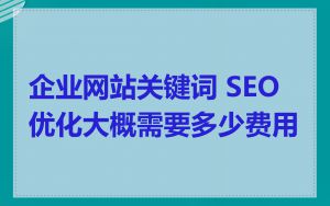 企业网站关键词 SEO 优化大概需要多少费用