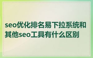 seo优化排名易下拉系统和其他seo工具有什么区别