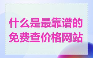 什么是最靠谱的免费查价格网站