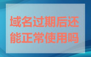 域名过期后还能正常使用吗