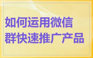 如何运用微信群快速推广产品