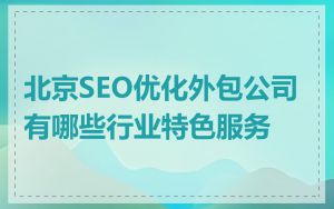 北京SEO优化外包公司有哪些行业特色服务