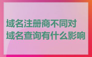 域名注册商不同对域名查询有什么影响