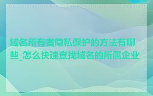 域名所有者隐私保护的方法有哪些_怎么快速查找域名的所属企业