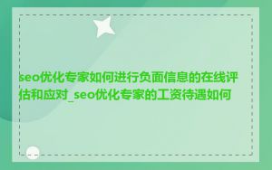 seo优化专家如何进行负面信息的在线评估和应对_seo优化专家的工资待遇如何