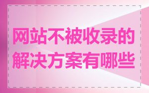 网站不被收录的解决方案有哪些