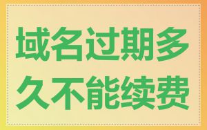 域名过期多久不能续费