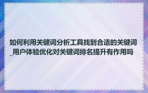 如何利用关键词分析工具找到合适的关键词_用户体验优化对关键词排名提升有作用吗