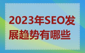 2023年SEO发展趋势有哪些