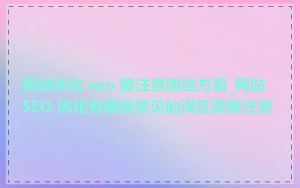 网站优化 seo 要注意哪些方面_网站 SEO 优化有哪些常见的误区需要注意