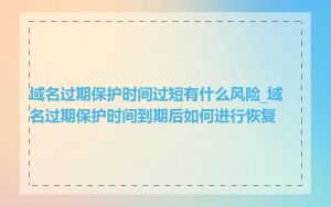 域名过期保护时间过短有什么风险_域名过期保护时间到期后如何进行恢复