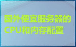 国外便宜服务器的CPU和内存配置