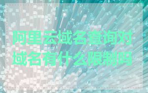 阿里云域名查询对域名有什么限制吗