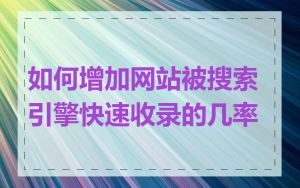 如何增加网站被搜索引擎快速收录的几率