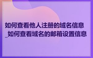 如何查看他人注册的域名信息_如何查看域名的邮箱设置信息