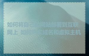 如何将自己的网站部署到互联网上_如何购买域名和虚拟主机
