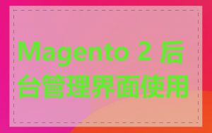 Magento 2 后台管理界面使用