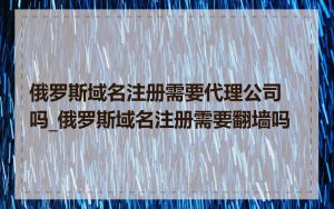俄罗斯域名注册需要代理公司吗_俄罗斯域名注册需要翻墙吗