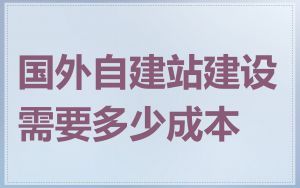 国外自建站建设需要多少成本