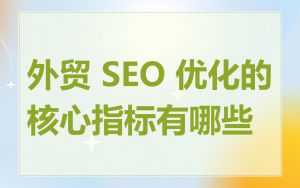 外贸 SEO 优化的核心指标有哪些