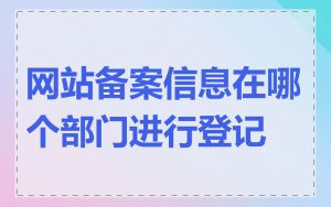 网站备案信息在哪个部门进行登记