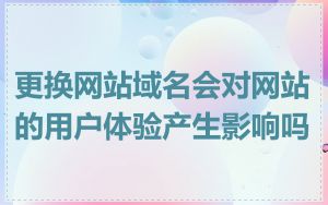 更换网站域名会对网站的用户体验产生影响吗
