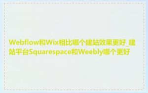 Webflow和Wix相比哪个建站效果更好_建站平台Squarespace和Weebly哪个更好