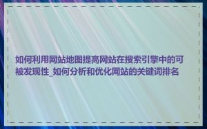 如何利用网站地图提高网站在搜索引擎中的可被发现性_如何分析和优化网站的关键词排名