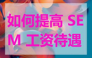 如何提高 SEM 工资待遇