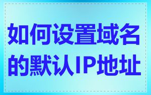 如何设置域名的默认IP地址