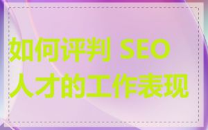 如何评判 SEO 人才的工作表现