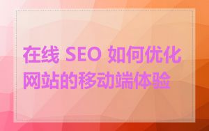 在线 SEO 如何优化网站的移动端体验