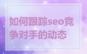 如何跟踪seo竞争对手的动态