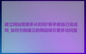建立网站需要多长时间?新手能自己完成吗_如何为刚建立的网站吸引更多访问量