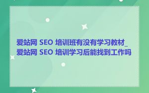 爱站网 SEO 培训班有没有学习教材_爱站网 SEO 培训学习后能找到工作吗