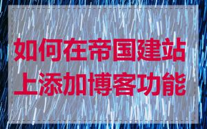 如何在帝国建站上添加博客功能