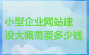 小型企业网站建设大概需要多少钱