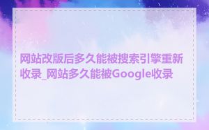 网站改版后多久能被搜索引擎重新收录_网站多久能被Google收录