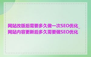 网站改版后需要多久做一次SEO优化_网站内容更新后多久需要做SEO优化